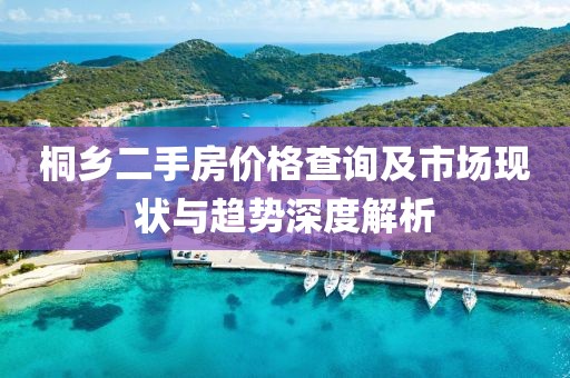 桐乡二手房价格查询及市场现状与趋势深度解析