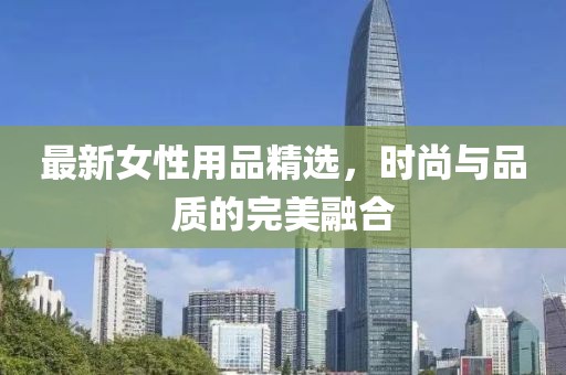 最新女性用品精选，时尚与品质的完美融合