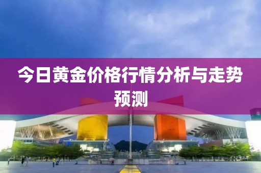 今日黄金价格行情分析与走势预测
