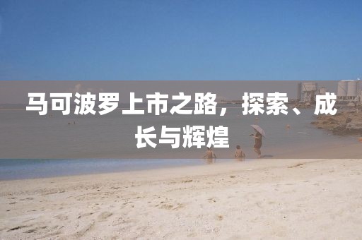马可波罗上市之路，探索、成长与辉煌