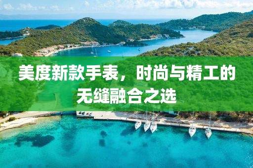 美度新款手表，时尚与精工的无缝融合之选
