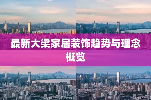 最新大梁家居装饰趋势与理念概览