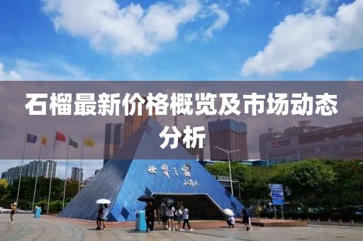 石榴最新价格概览及市场动态分析