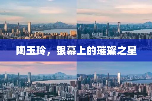 陶玉玲，银幕上的璀璨之星