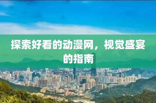 探索好看的动漫网，视觉盛宴的指南