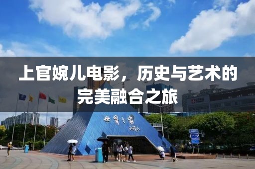 上官婉儿电影，历史与艺术的完美融合之旅