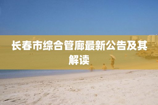 长春市综合管廊最新公告及其解读