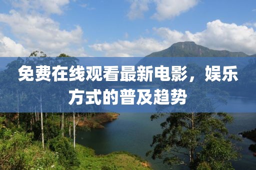 免费在线观看最新电影，娱乐方式的普及趋势