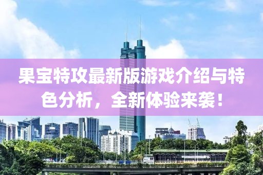 果宝特攻最新版游戏介绍与特色分析，全新体验来袭！