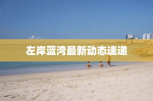 左岸蓝湾最新动态速递