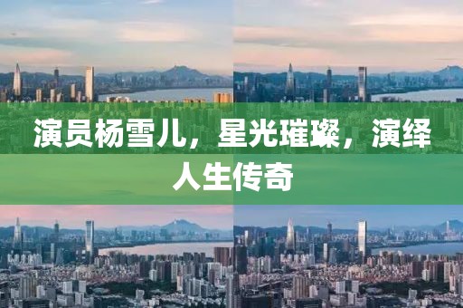 演员杨雪儿，星光璀璨，演绎人生传奇