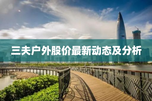 三夫户外股价最新动态及分析