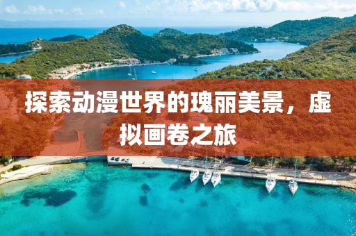 探索动漫世界的瑰丽美景，虚拟画卷之旅