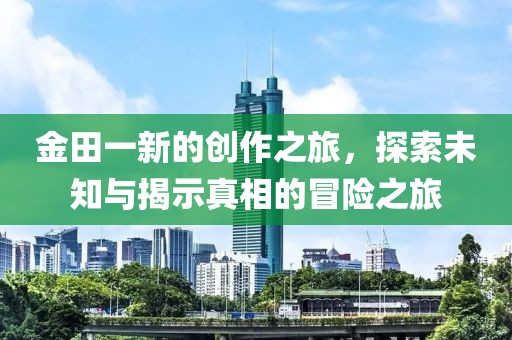 金田一新的创作之旅，探索未知与揭示真相的冒险之旅