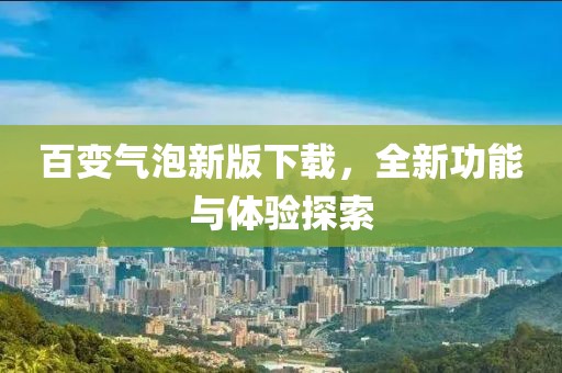 百变气泡新版下载，全新功能与体验探索