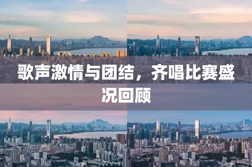 歌声激情与团结，齐唱比赛盛况回顾