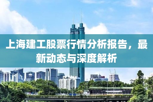 上海建工股票行情分析报告，最新动态与深度解析