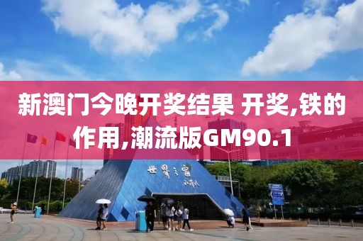 新澳门今晚开奖结果 开奖,铁的作用,潮流版GM90.1