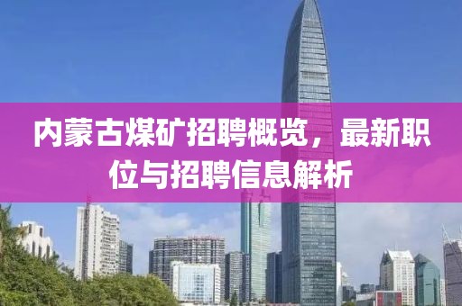 内蒙古煤矿招聘概览，最新职位与招聘信息解析