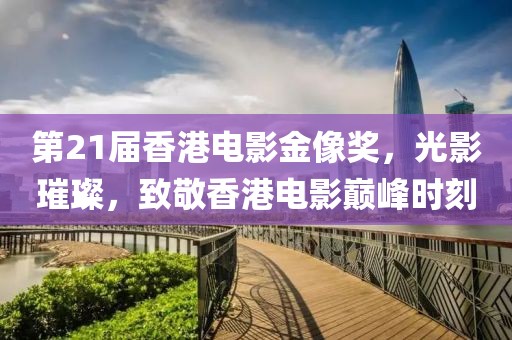 第21届香港电影金像奖，光影璀璨，致敬香港电影巅峰时刻