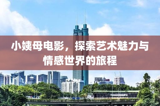 小姨母电影，探索艺术魅力与情感世界的旅程