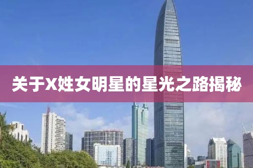 关于X姓女明星的星光之路揭秘