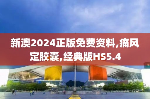 新澳2024正版免费资料,痛风定胶囊,经典版HS5.4