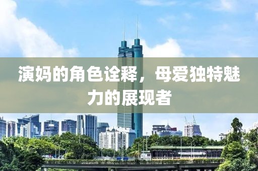 演妈的角色诠释，母爱独特魅力的展现者