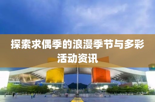 探索求偶季的浪漫季节与多彩活动资讯