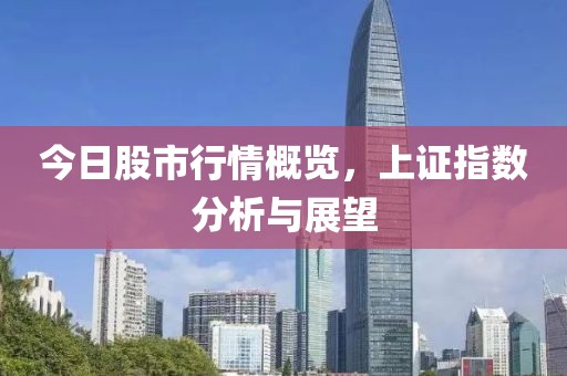 今日股市行情概览，上证指数分析与展望