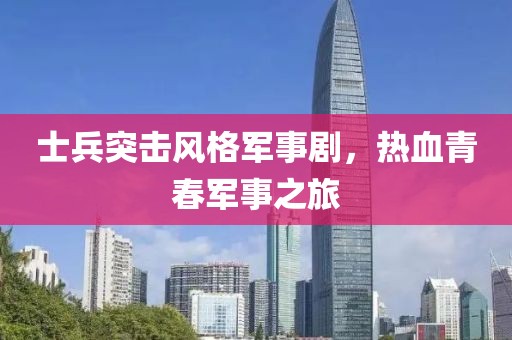 士兵突击风格军事剧，热血青春军事之旅