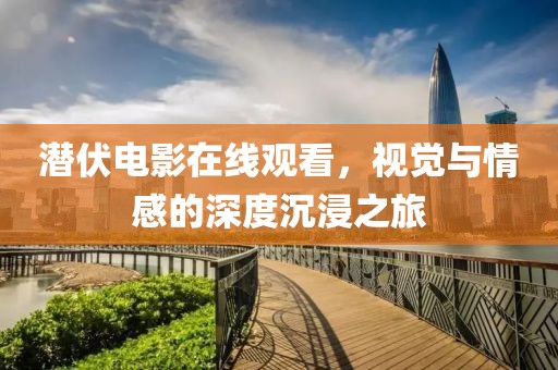 潜伏电影在线观看，视觉与情感的深度沉浸之旅
