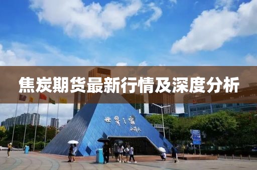 焦炭期货最新行情及深度分析