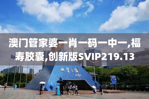 澳门管家婆一肖一码一中一,福寿胶囊,创新版SVIP219.13