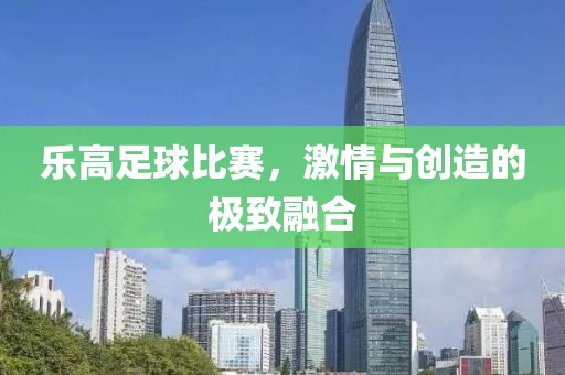乐高足球比赛，激情与创造的极致融合