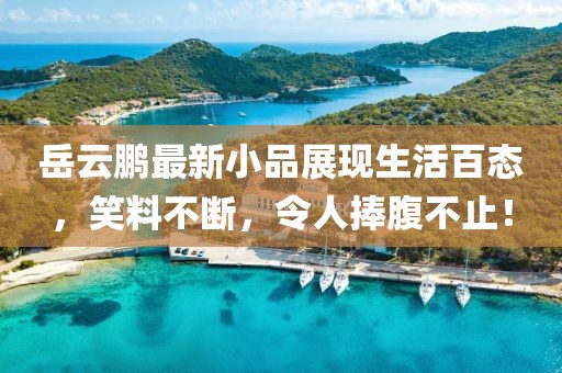 岳云鹏最新小品展现生活百态，笑料不断，令人捧腹不止！