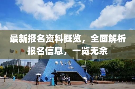 最新报名资料概览，全面解析报名信息，一览无余
