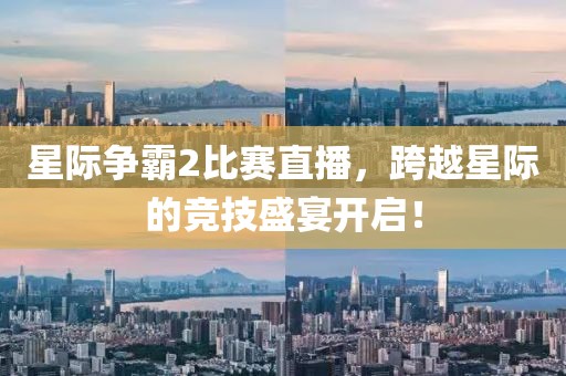星际争霸2比赛直播，跨越星际的竞技盛宴开启！