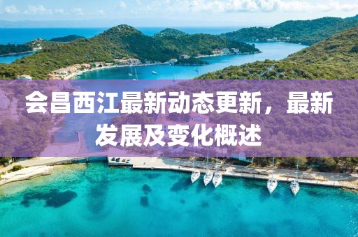 会昌西江最新动态更新，最新发展及变化概述
