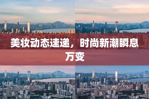 美妆动态速递，时尚新潮瞬息万变
