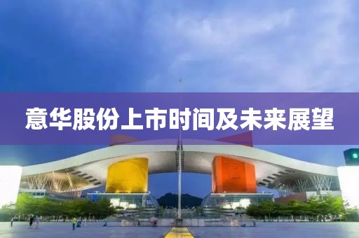 意华股份上市时间及未来展望