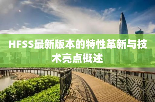 HFSS最新版本的特性革新与技术亮点概述