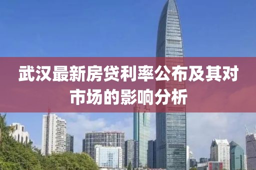 武汉最新房贷利率公布及其对市场的影响分析