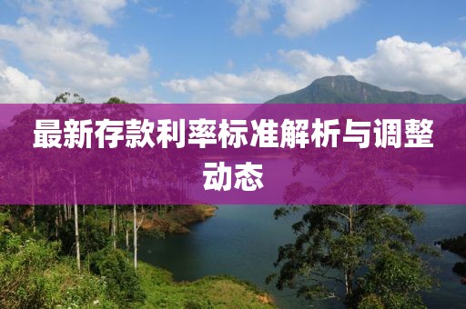 最新存款利率标准解析与调整动态