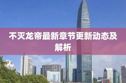 不灭龙帝最新章节更新动态及解析