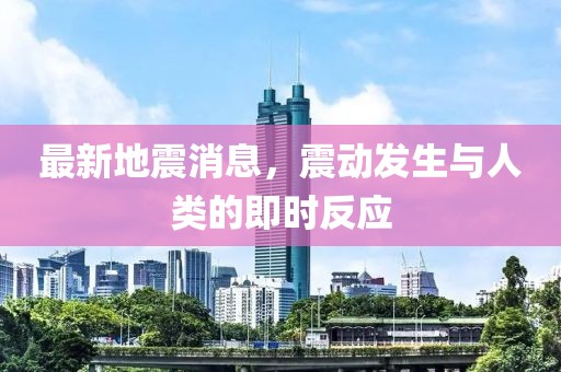 最新地震消息，震动发生与人类的即时反应