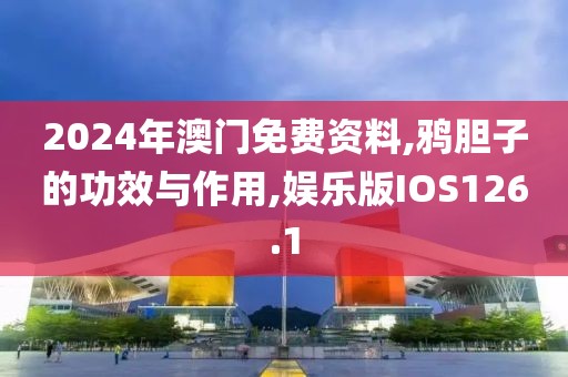 2024年澳门免费资料,鸦胆子的功效与作用,娱乐版IOS126.1