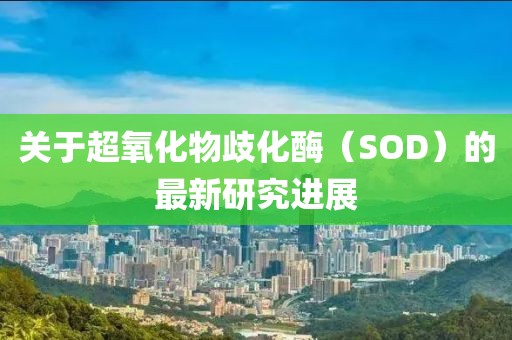 关于超氧化物歧化酶（SOD）的最新研究进展