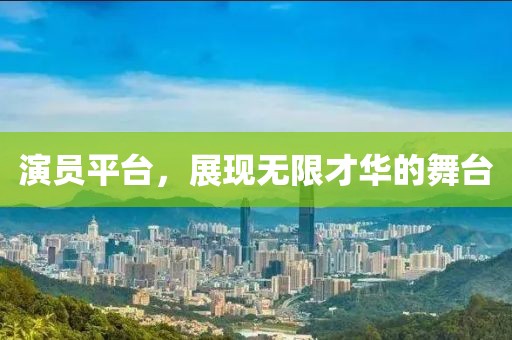 演员平台，展现无限才华的舞台