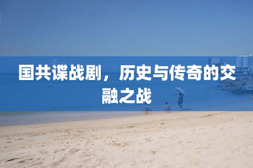 国共谍战剧，历史与传奇的交融之战